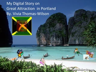 My Digital Story on 
Great Attraction in Portland 
By. Vivia Thomas-Wilson 
 