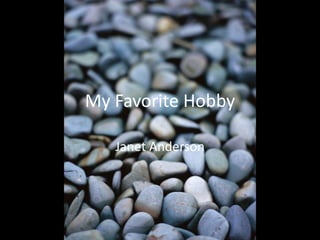 My Favorite Hobby
Janet Anderson

 