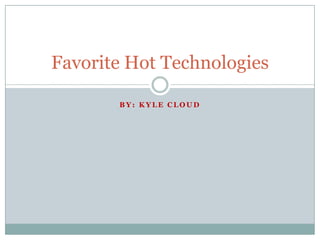 By: Kyle Cloud Favorite Hot Technologies 