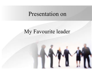 Presentation on
My Favourite leader
 