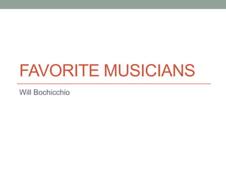 FAVORITE MUSICIANS
Will Bochicchio
 