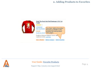 Page 4
Support: http://amasty.com/support.html
New link ‘Add to Favorites’
becomes available at the
product list and product
view pages.
2. Adding Products to Favorites
User Guide: Favorite Products
 