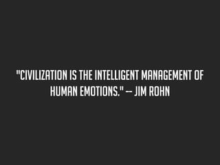 "Civilization is the intelligent management of
human emotions." -- Jim Rohn

 