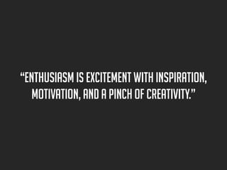 “Enthusiasm is excitement with inspiration,
motivation, and a pinch of creativity.”

 