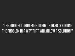 “The greatest challenge to any thinker is stating
the problem in a way that will allow a solution.”

 