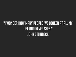 "I wonder how many people I’ve looked at all my
life and never seen."
John Steinbeck

 