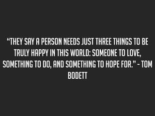 “They say a person needs just three things to be
truly happy in this world: someone to love,
something to do, and somethin...