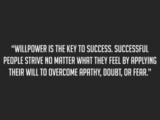 “Willpower is the key to success. Successful
people strive no matter what they feel by applying
their will to overcome apa...