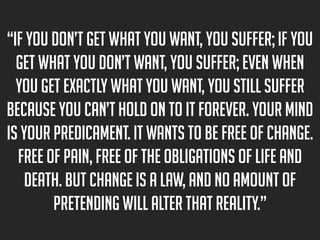 “If you don’t get what you want, you suffer; if you
get what you don’t want, you suffer; even when
you get exactly what yo...