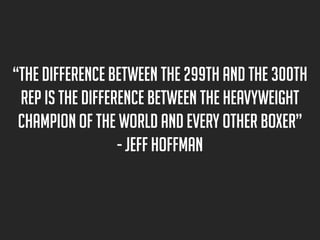 “The difference between the 299th and the 300th
rep is the difference between the Heavyweight
Champion of the World and ev...