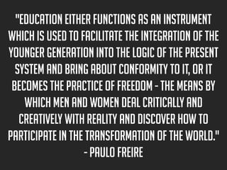 "Education either functions as an instrument
which is used to facilitate the integration of the
younger generation into th...