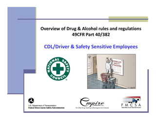Overview of Drug & Alcohol rules and regulations
49CFR Part 40/382
CDL/Driver & Safety Sensitive Employees
 
