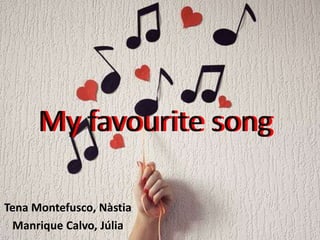 My favourite song
Tena Montefusco, Nàstia
Manrique Calvo, Júlia
My favourite song
 