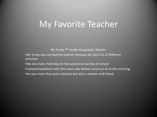 My Favorite Teacher Mr. Furey 7th Grade Geography Teacher ,[object Object]