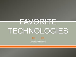 FAVORITE TECHNOLOGIES Andrew Maddox 