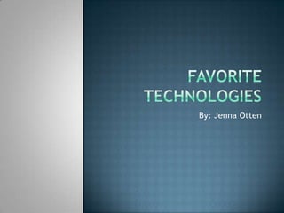 Favorite Technologies By: Jenna Otten 
