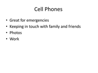 Cell Phones	Great for emergenciesKeeping in touch with family and friendsPhotosWork