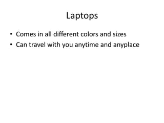 LaptopsComes in all different colors and sizesCan travel with you anytime and anyplace