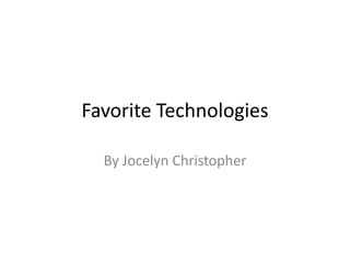 Favorite Technologies

  By Jocelyn Christopher
 