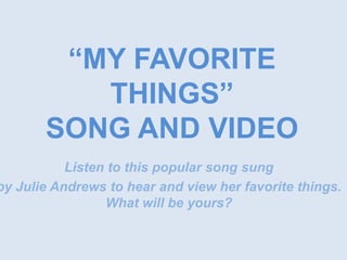 “MY FAVORITE THINGS” SONG AND VIDEO Listen to this popular song sung  by Julie Andrews to hear and view her favorite things.  What will be yours? 