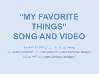 “MY FAVORITE THINGS” SONG AND VIDEO Listen to this popular song sung  by Julie Andrews to hear and view her favorite things.   What will be your favorite things? 
