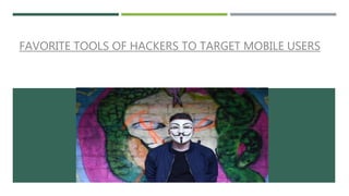 FAVORITE TOOLS OF HACKERS TO TARGET MOBILE USERS
 