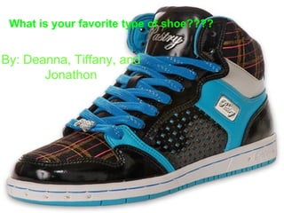 What is your favorite type of shoe???? By: Deanna, Tiffany, and Jonathon 