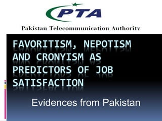 FAVORITISM, NEPOTISM
AND CRONYISM AS
PREDICTORS OF JOB
SATISFACTION
Evidences from Pakistan
 