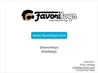 www.favoritoys.com
@favoritoys
@laddaga
!
CONTACT:
Rudy Laddaga
rudy@favoritoys.com
+52(55)5102-2605

 