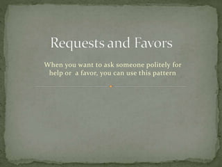 When you want to ask someone politely for
help or a favor, you can use this pattern
 