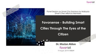 favoriot
Favorsense - Building Smart
Cities Through The Eyes of the
Citizen
Dr. Mazlan Abbas
Panel Session on Smart City Solutions by Malaysia
Smart Cities Alliance Members
19 August, 2019 @ MIGHT
 