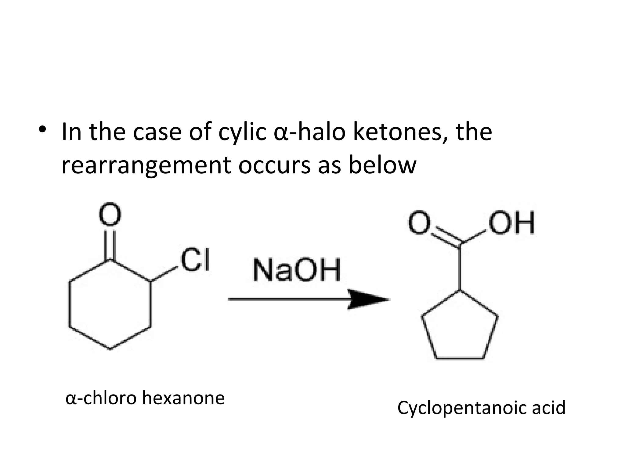 • In the case of cylic α-halo ketones, the
rearrangement occurs as below
α-chloro hexanone Cyclopentanoic acid