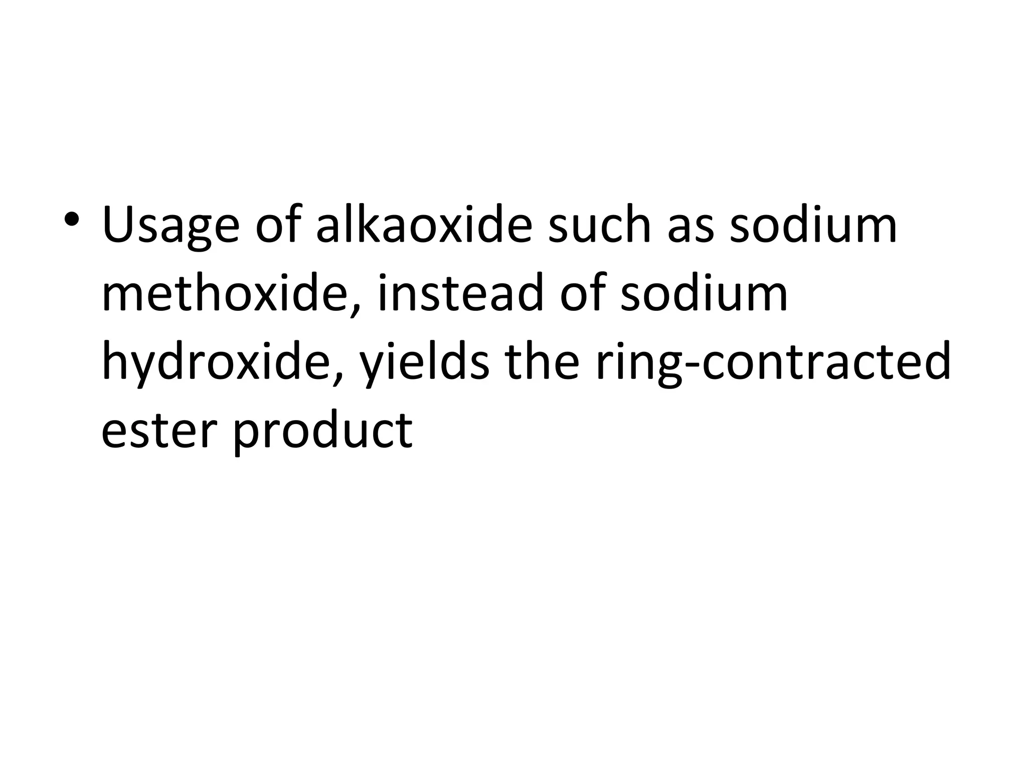 • Usage of alkaoxide such as sodium
methoxide, instead of sodium
hydroxide, yields the ring-contracted
ester product