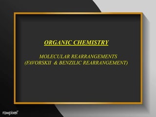 ORGANIC CHEMISTRY
MOLECULAR REARRANGEMENTS
(FAVORSKII & BENZILIC REARRANGEMENT)
 