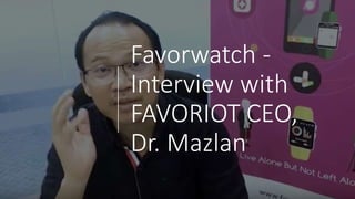 Favorwatch -
Interview with
FAVORIOT CEO,
Dr. Mazlan
 