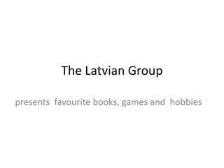 The Latvian Group
presents favourite books, games and hobbies

 