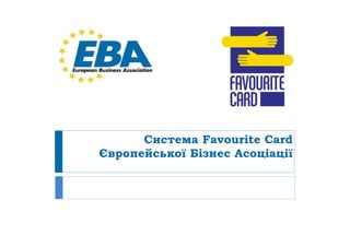Система Favourite Card
Європейської Бізнес Асоціації
 