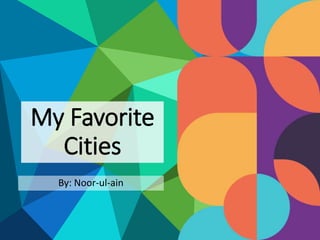 By: Noor-ul-ain
My Favorite
Cities
 