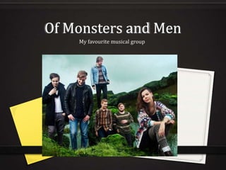Of Monsters and Men
My favourite musical group
 