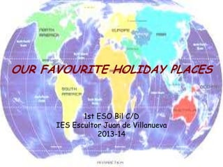 OUR FAVOURITE HOLIDAY PLACES
1st ESO Bil C/D
IES Escultor Juan de Villanueva
2013-14
 