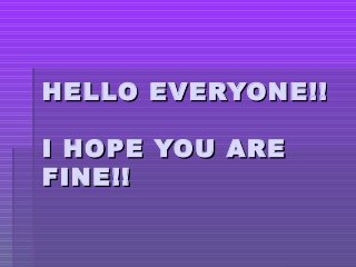 HELLO EVERYONE!!HELLO EVERYONE!!
I HOPE YOU AREI HOPE YOU ARE
FINE!!FINE!!
 