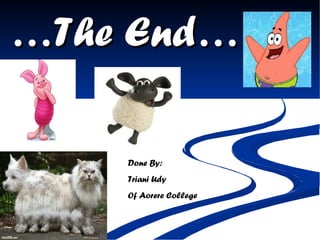 … The End… Done By: Triani Udy Of Aorere College 