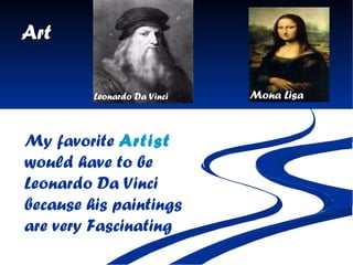 Art My favorite  Artist  would have to be Leonardo Da Vinci because his paintings are very Fascinating   Leonardo Da Vinci Mona Lisa 