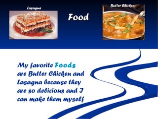 Food My favorite  Foods  are Butter Chicken and Lasagna because they are so delicious and I can make them myself Lasagna Butter Chicken 