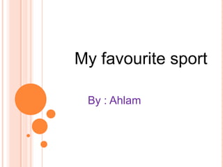 My favourite sport By : Ahlam 