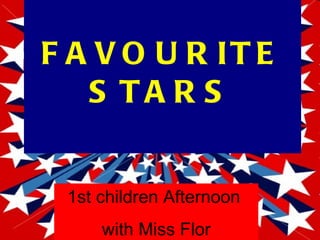 F A V O U R IT E
   S TA R S


 1st children Afternoon
     with Miss Flor
 