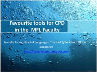 Favouritetools for CPD in the  MFL Faculty Isabelle Jones, Head of Languages, The Radclyffe School Oldham @icpjones http://isabellejones.blogspot.com 