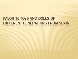 FAVORITE TOYS AND DOLLS OF
DIFFERENT GENERATIONS FROM SPAIN
 