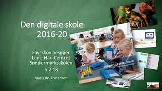 Den digitale skole
2016-20
Favrskov besøger
Lene Hau Centret
Søndermarksskolen
5.2.18
Mads Bo-Kristensen
 