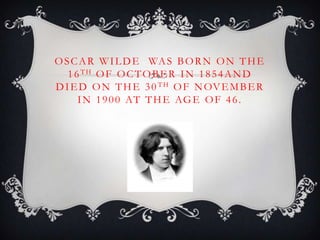 O S C A R W I L D E WA S B O R N O N T H E
1 6 TH O F O C T O B E R I N 1 8 5 4 A N D
D I E D O N T H E 3 0 T H O F N OV E M B E R
I N 1 9 0 0 AT T H E AG E O F 4 6 .

 